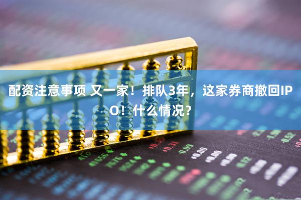 配资注意事项 又一家！排队3年，这家券商撤回IPO！什么情况？