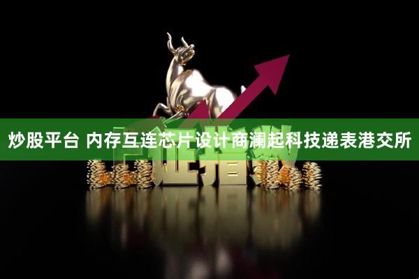 炒股平台 内存互连芯片设计商澜起科技递表港交所