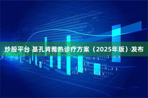 炒股平台 基孔肯雅热诊疗方案（2025年版）发布