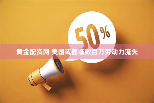 黄金配资网 美国或面临数百万劳动力流失