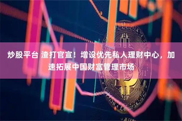 炒股平台 渣打官宣！增设优先私人理财中心，加速拓展中国财富管理市场
