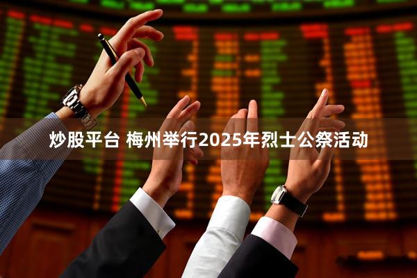 炒股平台 梅州举行2025年烈士公祭活动