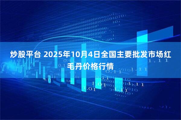 炒股平台 2025年10月4日全国主要批发市场红毛丹价格行情