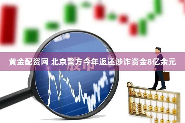 黄金配资网 北京警方今年返还涉诈资金8亿余元