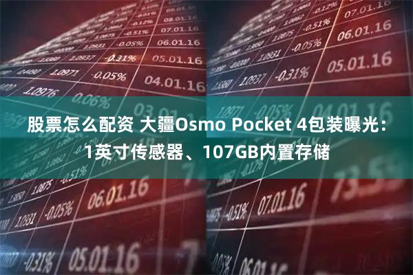 股票怎么配资 大疆Osmo Pocket 4包装曝光：1英寸传感器、107GB内置存储