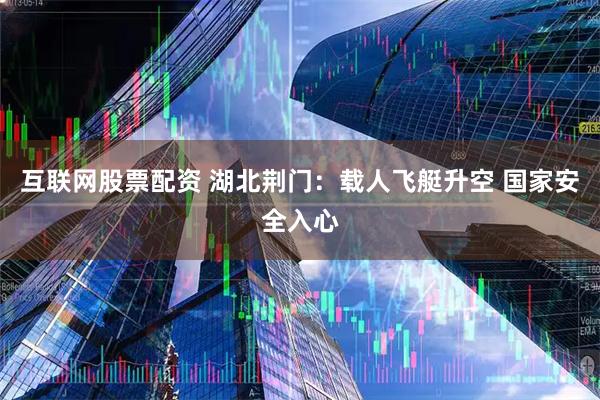 互联网股票配资 湖北荆门：载人飞艇升空 国家安全入心