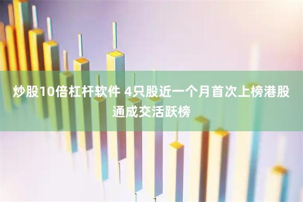 炒股10倍杠杆软件 4只股近一个月首次上榜港股通成交活跃榜